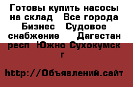 Готовы купить насосы на склад - Все города Бизнес » Судовое снабжение   . Дагестан респ.,Южно-Сухокумск г.